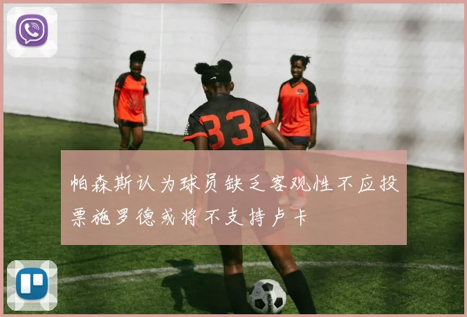 帕森斯认为球员缺乏客观性不应投票施罗德或将不支持卢卡