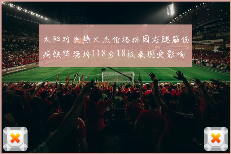 太阳对决热火杰伦格林因右腿筋伤病缺阵场均118分18板表现受影响