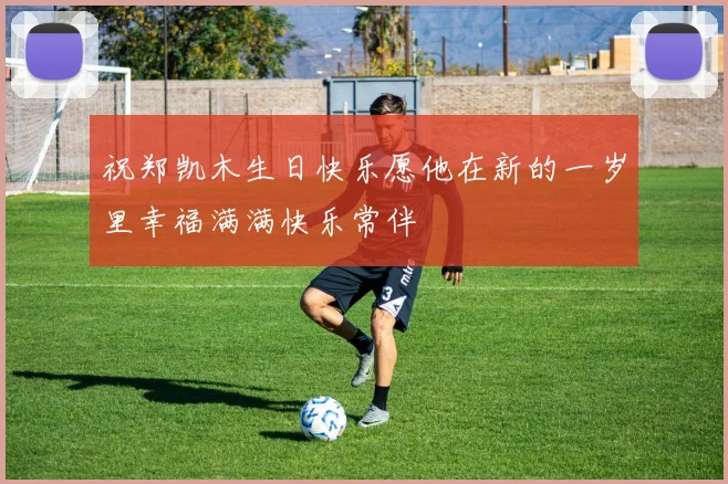 祝郑凯木生日快乐愿他在新的一岁里幸福满满快乐常伴