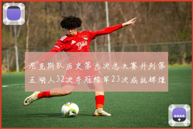 尼克斯队历史第九次总决赛并列第五湖人32次夺冠绿军23次成就辉煌