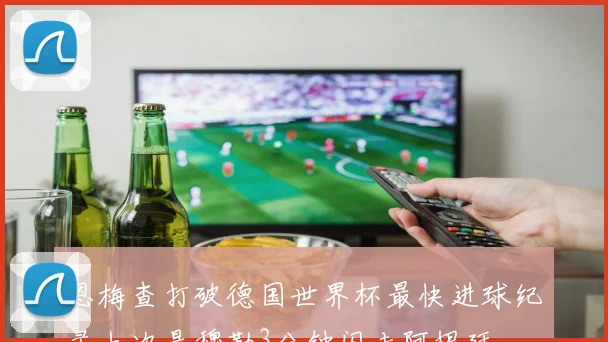 恩梅查打破德国世界杯最快进球纪录上次是穆勒3分钟闪击阿根廷