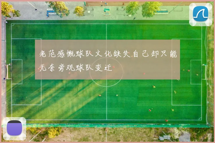 老范感慨球队文化缺失自己却只能无奈旁观球队变迁
